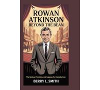 Rowan Atkinson: Beyond the Bean: The Genius, Precision, and Legacy of a Comedy Icon