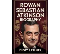 Rowan Sebastian Atkinson Biography: From Oxford Engineer to Global Icon: The Life and Laughter of a Comedy Legend