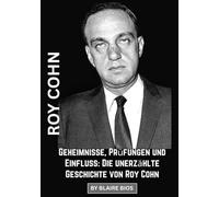 Roy Cohn: Geheimnisse, Prüfungen und Einfluss: Die unerzählte Geschichte von Roy Cohn