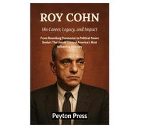 ROY COHN: His Career, Legacy, and Impact: From Rosenberg Prosecutor to Political Power Broker: The Untold Story of America's Most Influential Attorney