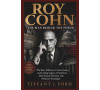 Roy Cohn: The Man Behind the Power: The Rise, Influence, Controversies, and Lasting Legacy of America’s Most Feared Attorney and Political Strategist