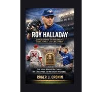 ROY HALLADAY: A BIOGRAPHY OF DISCIPLINE, RESILIENCE, AND GREATNESS: The Story Behind His Career, His Challenges, And His Legacy In Baseball