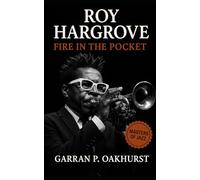 Roy Hargrove: Fire in the Pocket: The Trumpet Genius Who Bridged Hard Bop, Hip-Hop, and Soul (Masters of Jazz)