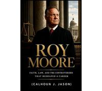Roy Moore: Faith, Law, and the Controversies That Reshaped a Career