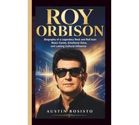 ROY ORBISON: Biography of a Legendary Rock and Roll Icon: Music Career, Emotional Voice, and Lasting Cultural Influence