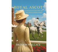 Royal Ascot: The Definitive History of Racing's Crown Jewel: Three Centuries of Royalty, Fashion, and Thoroughbred Excellence at Britain's Most Prestigious Meeting