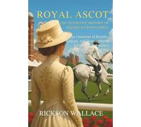 Royal Ascot: The Definitive History of Racing's Crown Jewel: Three Centuries of Royalty, Fashion, and Thoroughbred Excellence at Britain's Most Prestigious Meeting