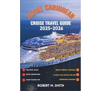 ROYAL CARIBBEAN CRUISE TRAVEL GUIDE 2025-2026: Practical Advice, Route Inspirations, Smart Packing Tips, Budget-Friendly Strategies, In- Depth Ship Insights for New and Experienced Travelers.