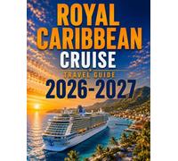 ROYAL CARIBBEAN CRUISE TRAVEL GUIDE 2026-2027: Ports of Call, Shore Excursions, Dining, Entertainment, Budget Tips & Stress-Free Planning