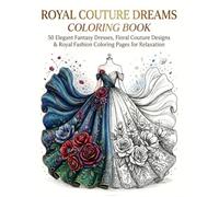 Royal Couture Dreams Coloring Book: 50 Elegant Fantasy Dresses, Floral Couture Designs & Royal Fashion Coloring Pages for Relaxation