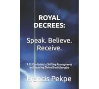 Royal Decrees: Speak. Believe. Receive.: A 77-Day Guide to Shifting Atmospheres and Securing Divine Breakthroughs