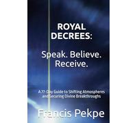 Royal Decrees: Speak. Believe. Receive.: A 77-Day Guide to Shifting Atmospheres and Securing Divine Breakthroughs