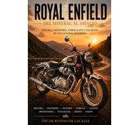 Royal Enfield: Del mineral al asfalto.: Historia, ingeniería, fabricación y filosofía de una leyenda moderna