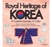 Royal Heritage of KOREA: A Creative Journey in Color: Royal Attire, Adornments and Courtly Arts of the Joseon Court