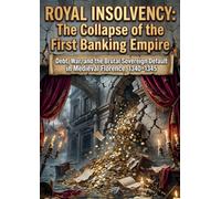 Royal Insolvency: The Collapse of the First Banking Empire: Debt, War, and the Brutal Sovereign Default in Medieval Florence, 1340-1345