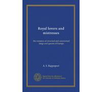 Royal lovers and mistresses: the romance of crowned and uncrowned kings and queens of Europe