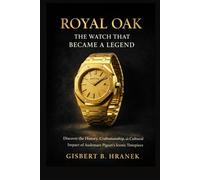 Royal Oak: The Watch that Became a Legend: Discover the History, Craftsmanship, and Cultural Impact of Audemars Piguet’s Iconic Timepiece: 3 (The ... Journeys of Those Who Left a Lasting Legacy)