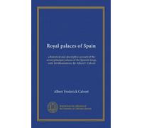 Royal palaces of Spain: a historical and descriptive account of the seven principal palaces of the Spanish kings, with 164 illustrations. By Albert F. Calvert