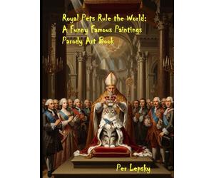 Royal Pets Rule the World: A Funny Famous Paintings Parody Art Book: 37 Classic Masterpieces AI-Reimagined with Cats, Dogs & Royal Animal Rulers - A ... Parody Funny Art Books with Humor and Satire)