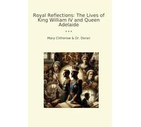 Royal Reflections: The Lives of King William IV and Queen Adelaide (Classic Books)