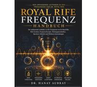 Royal Rife Frequenzhandbuch: Der umfassende Leitfaden zu den Frequenzen von Dr. Royal Rife, Rife-Geräten, Frequenztherapie, Heilungsprotokollen, Spooky2, GB4000 und Wellness-Anwendungen