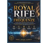 Royal Rife: Manuale delle Frequenze: La guida completa alle frequenze del dottor Royal Rife, alle macchine Rife, alla terapia a frequenze, ai ... GB4000 e alle applicazioni per il benessere
