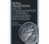 Royal Traditions and the Consolidation of Power by Alexander’s Successors