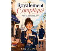 Royalement Compliqué: Comment j'ai failli épouser un prince (mais j'ai choisi de me choisir)