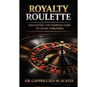 Royalty Roulette: Navigating the Complex Game of Music Publishing: Navigating the Complex World of Music Publishing While Smartly Playing the Game
