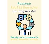 Rozmowa kwalifikacyjna po angielsku Praktyczny przewodnik pytania, odpowiedzi, strategie, job interview: get a dream job