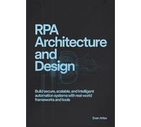RPA Architecture and Design: Build Secure, Scalable, and Intelligent Automation Systems with Real-World Frameworks and Tools