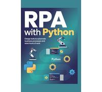 RPA With Python: Design Bots to Automate Business Processes and Save Hours of Work