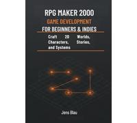 RPG Maker 2000 Game Development for Beginners & Indies: Craft 2D Worlds, Characters, Stories, and Systems
