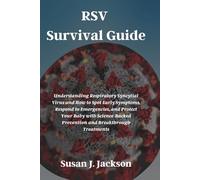 RSV Survival Guide: Understanding Respiratory Syncytial Virus and How to Spot Early Symptoms, Respond to Emergencies, and Protect Your Baby with Science-Backed Prevention and Breakthrough Treatments