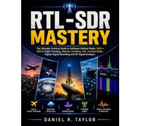 RTL-SDR Mastery: The Ultimate Practical Guide to Software Defined Radio, SDR++, ADS-B Flight Tracking, Weather Satellites, AIS, Trunked Radio, Digital Signal Decoding and RF Signal Analysis