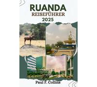RUANDA REISEFÜHRER: Alles, was Sie wissen müssen, um eine fantastische Reise zu erleben, von der Unterkunft über Gerichte bis hin zu Transporttipps (Paul Collins Travel (Germany))