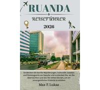 RUANDA REISEFÜHRER: Entdecken Sie Gorilla-Wanderungen, kulturelle Juwelen und Rückzugsorte am Seeufer und entdecken Sie, wo Sie übernachten und was ... zu erleben (Max Lukas der Reisende GR)