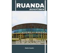 RUANDA REISEFÜHRER: Ruanda entdecken: Das Herz von Afrikas „Land der tausend Hügel“ und Tor zu unvergesslicher Tierwelt, Kultur und landschaftlicher Pracht