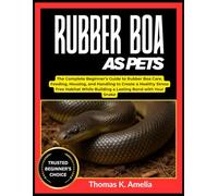 RUBBER BOA AS PETS: The Complete Beginner’s Guide to Rubber Boa Care, Feeding, Housing, and Handling to Create a Healthy Stress Free Habitat While Building a Lasting Bond with Your Snake