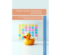 Rubber Ducks, Roadmaps, and Results: A Coaching Guide for Outcome-Driven Product Engineering Leaders