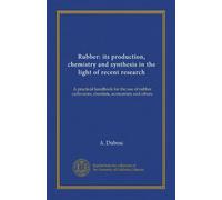 Rubber: its production, chemistry and synthesis in the light of recent research: A practical handbook for the use of rubber cultivators, chemists, economists and others