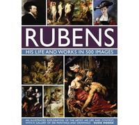 Rubens: His Life and Works in 500 Images: An Illustrated Exploration of the Artist, His Life and Context, with a Gallery of 300 Paintings and Drawings