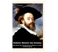 Rubens: Meister des Dramas:Die Kunst des Geschichtenerzählens in Licht und Bewegung