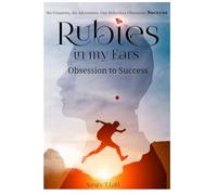 Rubies in my Ears, Obsession to Success: Six Countries, Six Adventures. One Relentless Obsession: Success