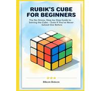 Rubik’s Cube for Beginners: The No-Stress, Step-by-Step Guide to Solving the Cube - Even If You’ve Never Solved One Before