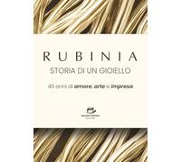 Rubinia, la storia di un gioiello: 40 anni di amore, arte e impresa. Il racconto di un brand italiano