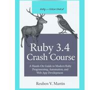 Ruby 3.4 Crash Course: A Hands-On Guide to Modern Ruby Programming, Automation, and Web App Development (Digital architect series)