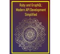 Ruby and GraphQL: Modern API Development Simplified: Creating Flexible, Client-Driven APIs with GraphQL and Ruby Implementations