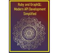 Ruby and GraphQL: Modern API Development Simplified: Creating Flexible, Client-Driven APIs with GraphQL and Ruby Implementations