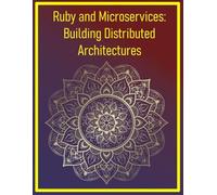 Ruby and Microservices: Building Distributed Architectures: Designing, Deploying, and Scaling Independent Service Components